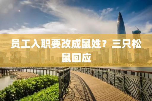 员工入职要改成鼠姓?三只松鼠回应