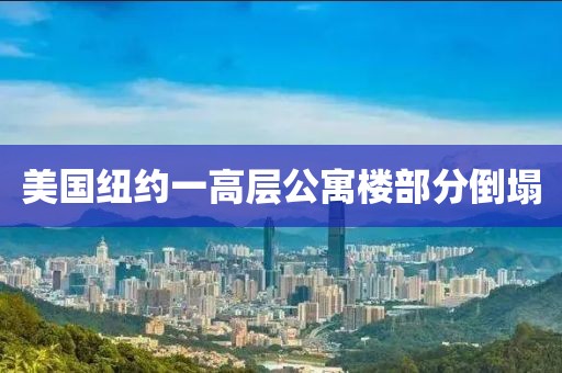 美国纽约一高层公寓楼部分倒塌