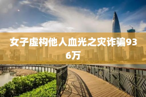 女子虚构他人血光之灾诈骗936万