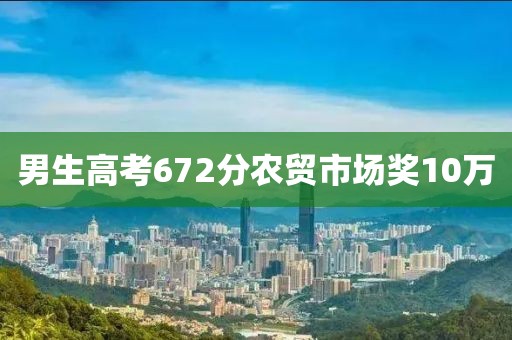 男生高考672分农贸市场奖10万