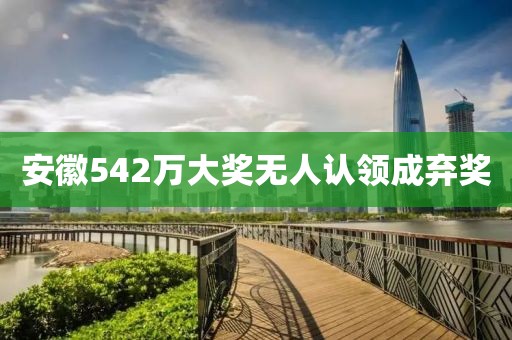 安徽542万大奖无人认领成弃奖