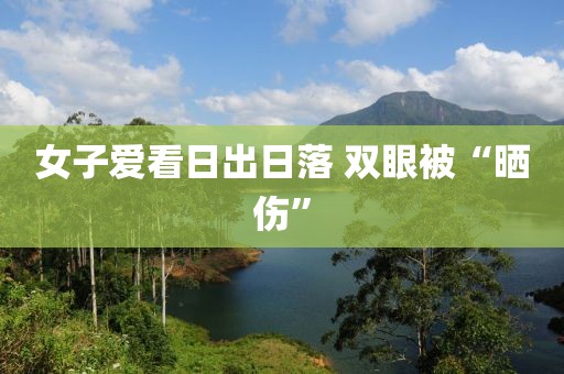 女子爱看日出日落 双眼被“晒伤”